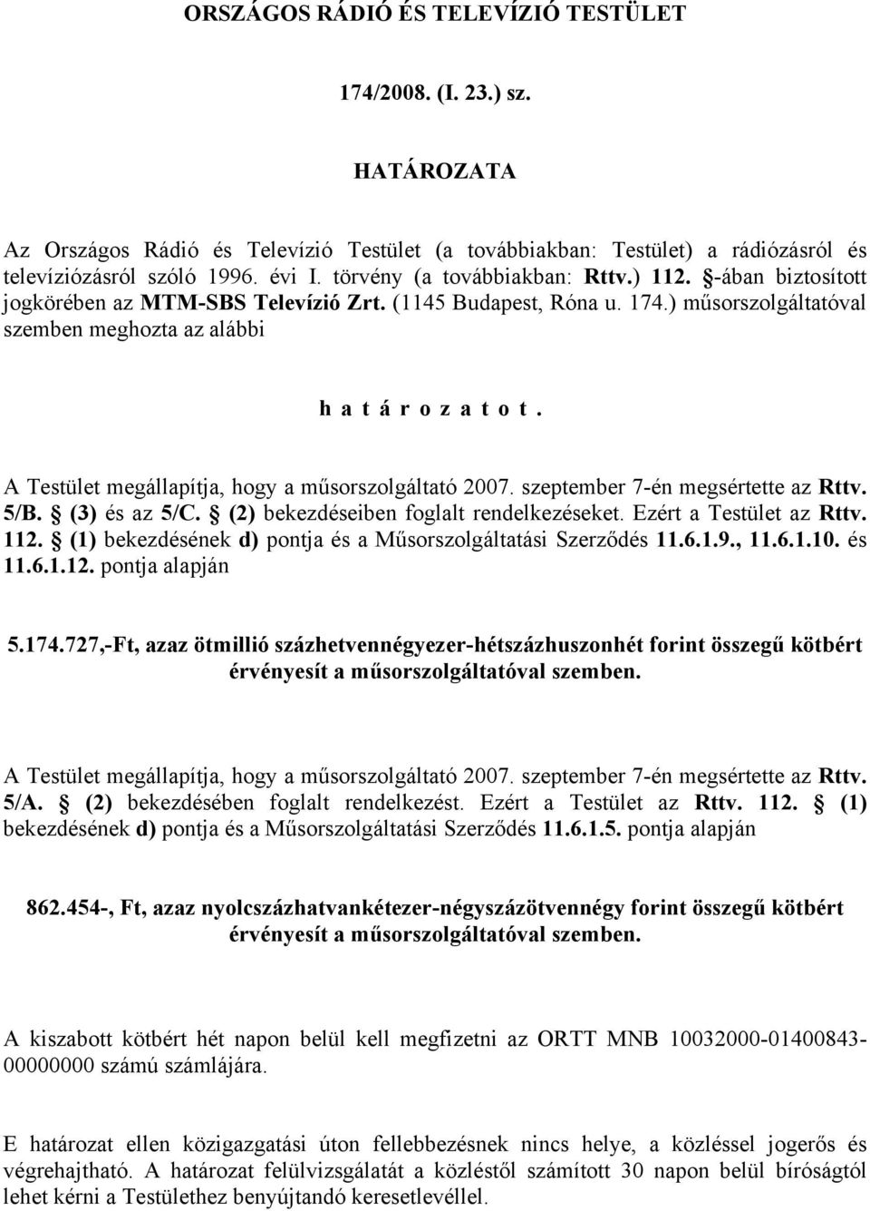 A Testület megállapítja, hogy a műsorszolgáltató 2007. szeptember 7-én megsértette az Rttv. 5/B. (3) és az 5/C. (2) bekezdéseiben foglalt rendelkezéseket. Ezért a Testület az Rttv. 112.