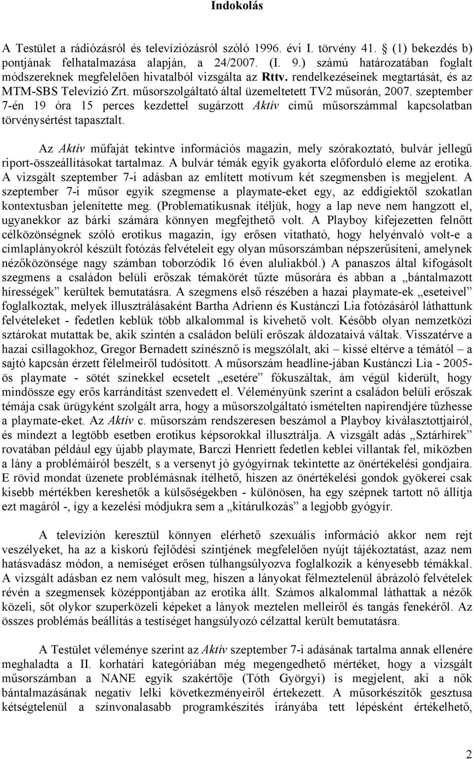 szeptember 7-én 19 óra 15 perces kezdettel sugárzott Aktív című műsorszámmal kapcsolatban törvénysértést tapasztalt.