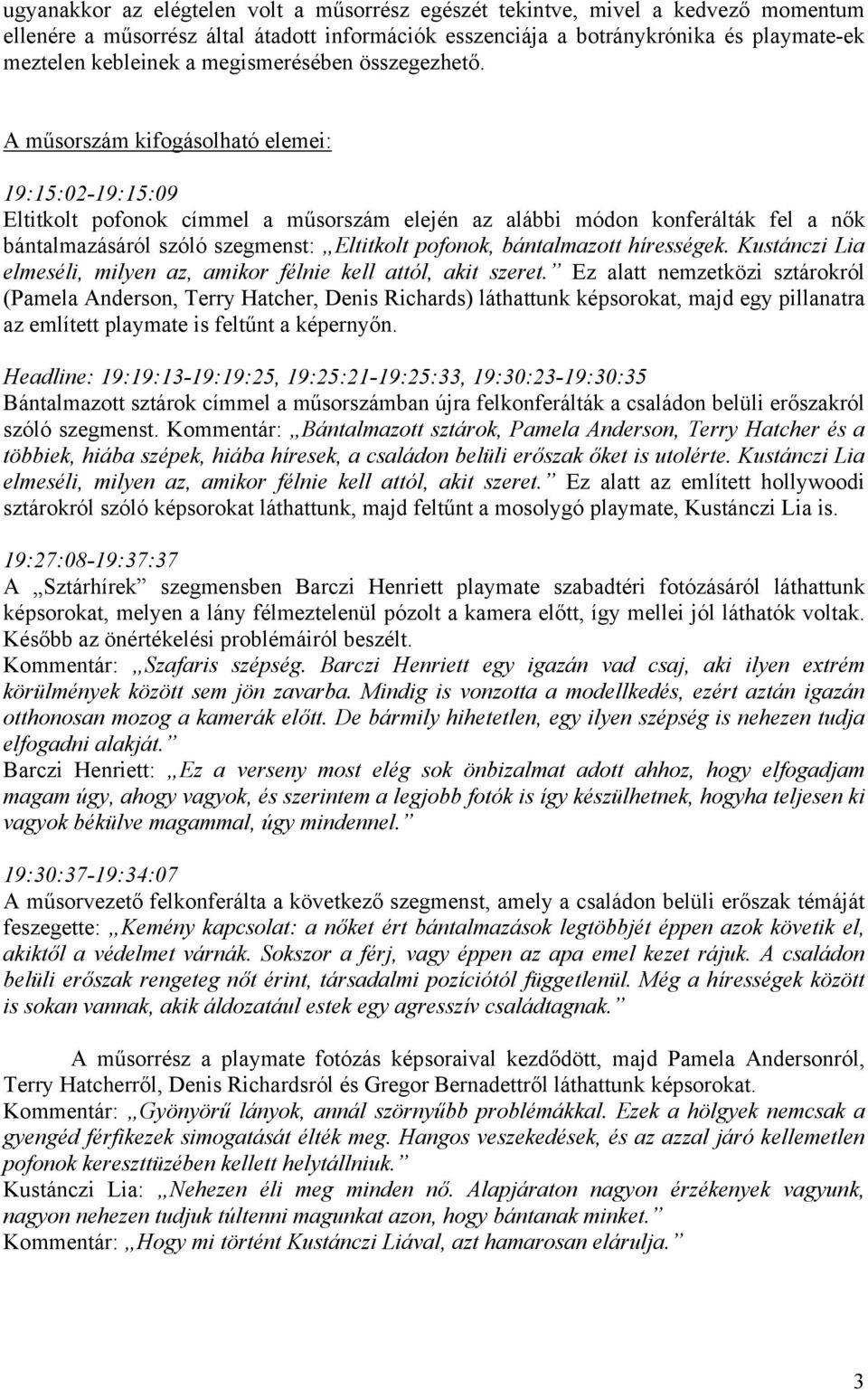 A műsorszám kifogásolható elemei: 19:15:02-19:15:09 Eltitkolt pofonok címmel a műsorszám elején az alábbi módon konferálták fel a nők bántalmazásáról szóló szegmenst: Eltitkolt pofonok, bántalmazott