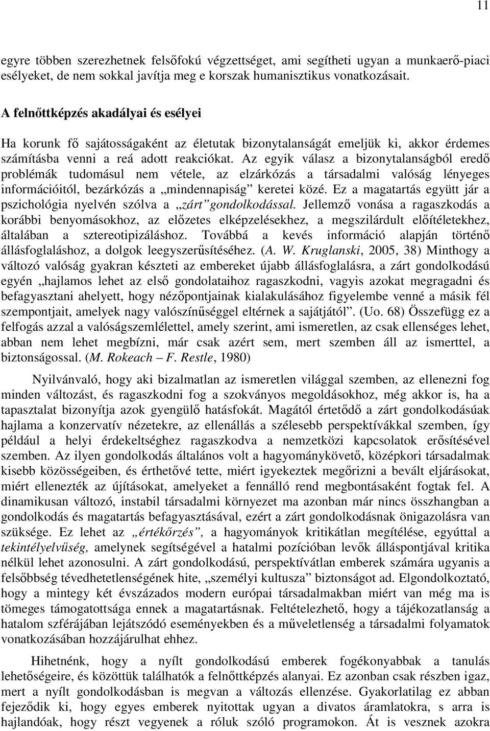 Az egyik válasz a bizonytalanságból eredı problémák tudomásul nem vétele, az elzárkózás a társadalmi valóság lényeges információitól, bezárkózás a mindennapiság keretei közé.