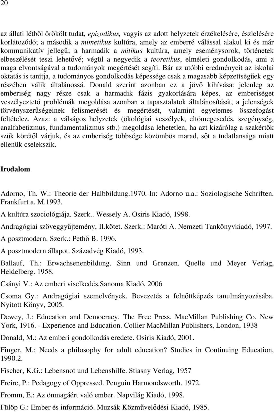 megértését segíti. Bár az utóbbi eredményeit az iskolai oktatás is tanítja, a tudományos gondolkodás képessége csak a magasabb képzettségőek egy részében válik általánossá.