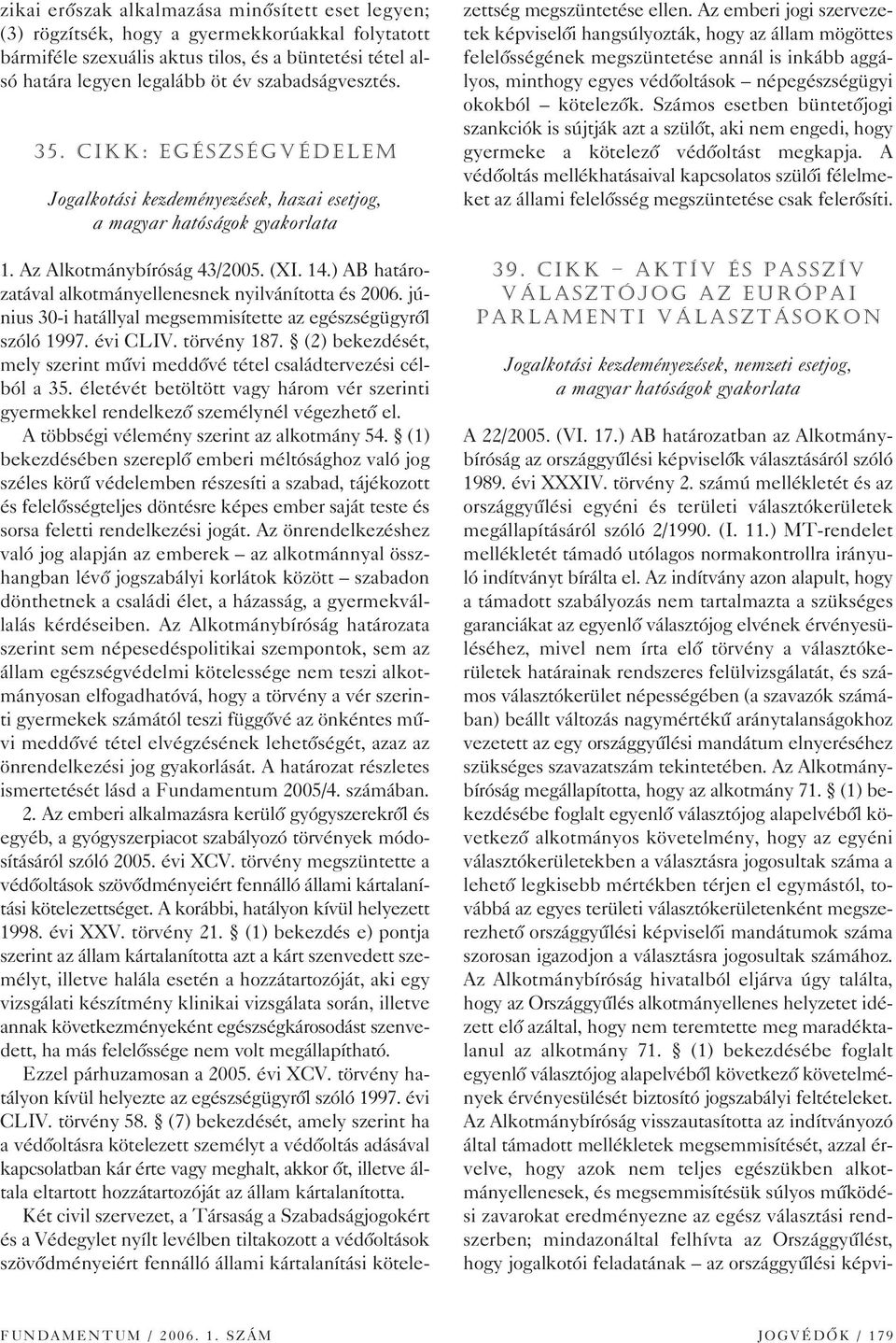 június 30-i hatállyal megsemmisítette az egészségügyrôl szóló 1997. évi CLIV. törvény 187. (2) bekezdését, mely szerint mûvi meddôvé tétel családtervezési célból a 35.