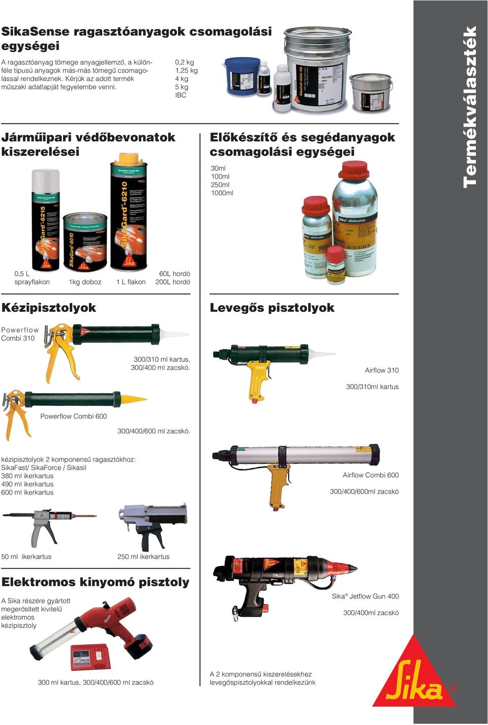 Jármûipari védôbevonatok kiszerelései 0,2 kg 1,25 kg 4 kg 5 kg IBC Elôkészítô és segédanyagok csomagolási egységei 30ml 100ml 250ml 1000ml Ter mék vá lasz ték 0,5 L sprayflakon 1kg doboz 1 L flakon