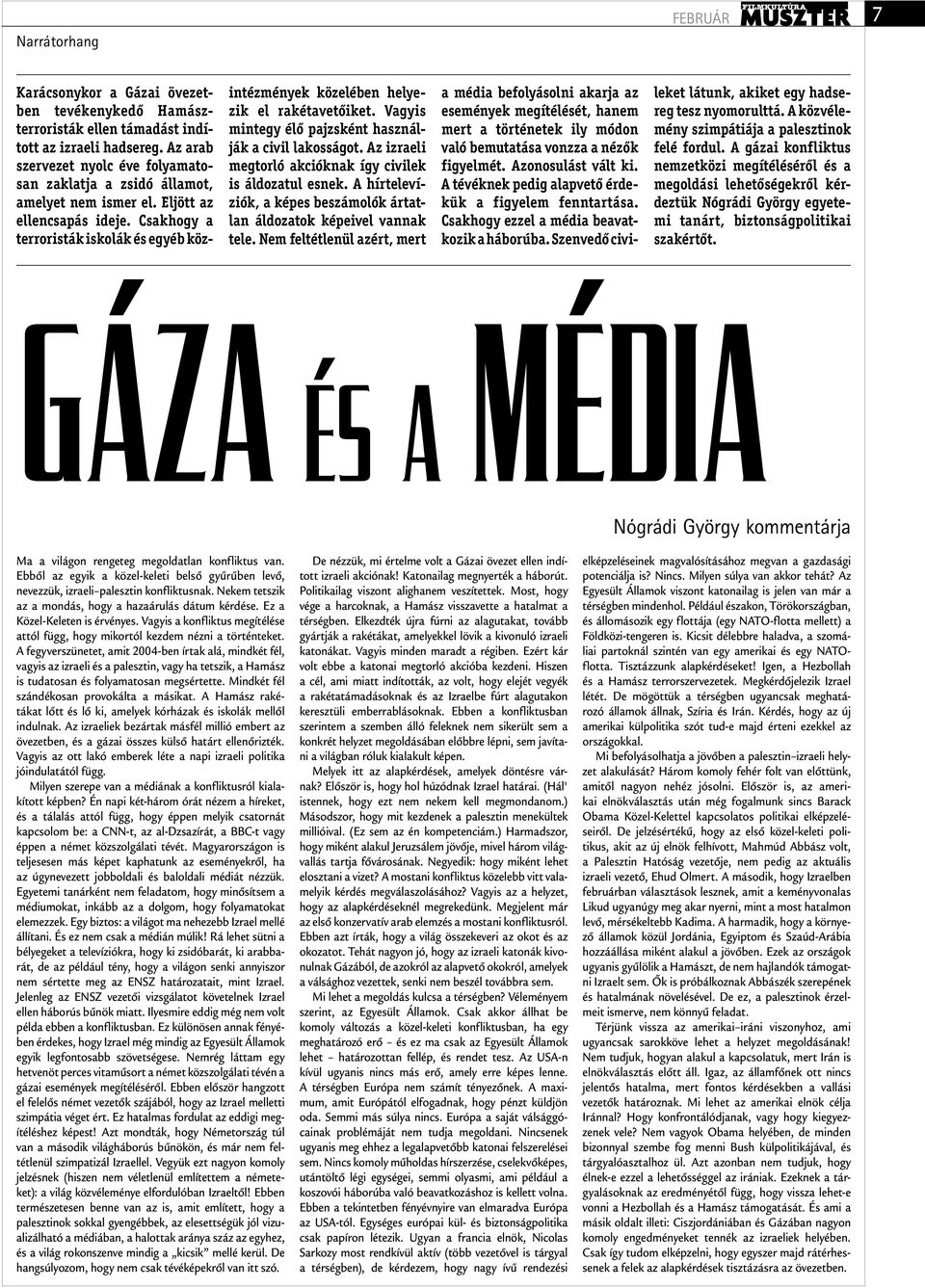 Csakhogy a terroristák iskolák és egyéb közintézmények közelében helyezik el rakétavetőiket. Vagyis mintegy élő pajzsként használják a civil lakosságot.