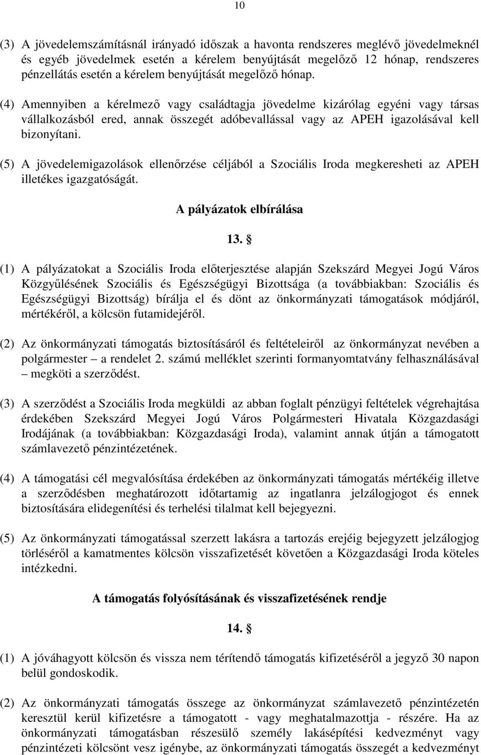 (4) Amennyiben a kérelmezı vagy családtagja jövedelme kizárólag egyéni vagy társas vállalkozásból ered, annak összegét adóbevallással vagy az APEH igazolásával kell bizonyítani.