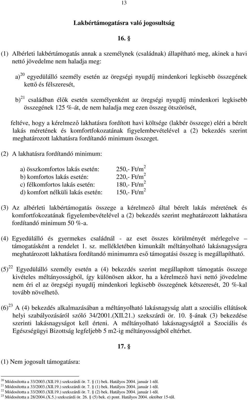 összegének kettı és félszeresét, b) 21 családban élık esetén személyenként az öregségi nyugdíj mindenkori legkisebb összegének 125 %-át, de nem haladja meg ezen összeg ötszörösét, feltéve, hogy a