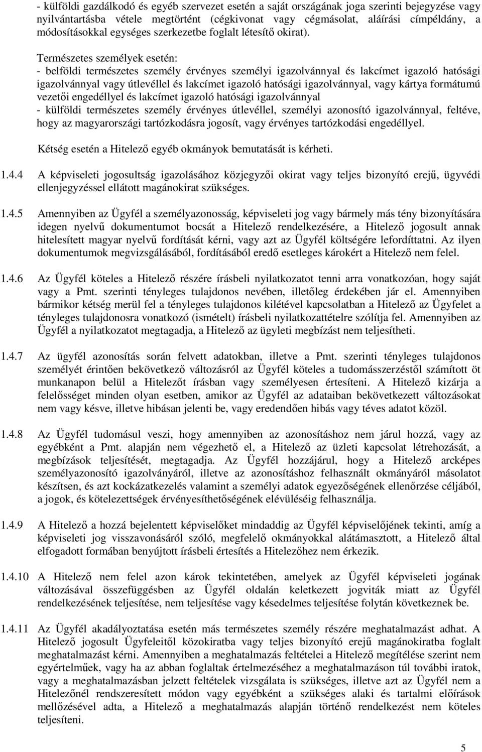 Természetes személyek esetén: - belföldi természetes személy érvényes személyi igazolvánnyal és lakcímet igazoló hatósági igazolvánnyal vagy útlevéllel és lakcímet igazoló hatósági igazolvánnyal,