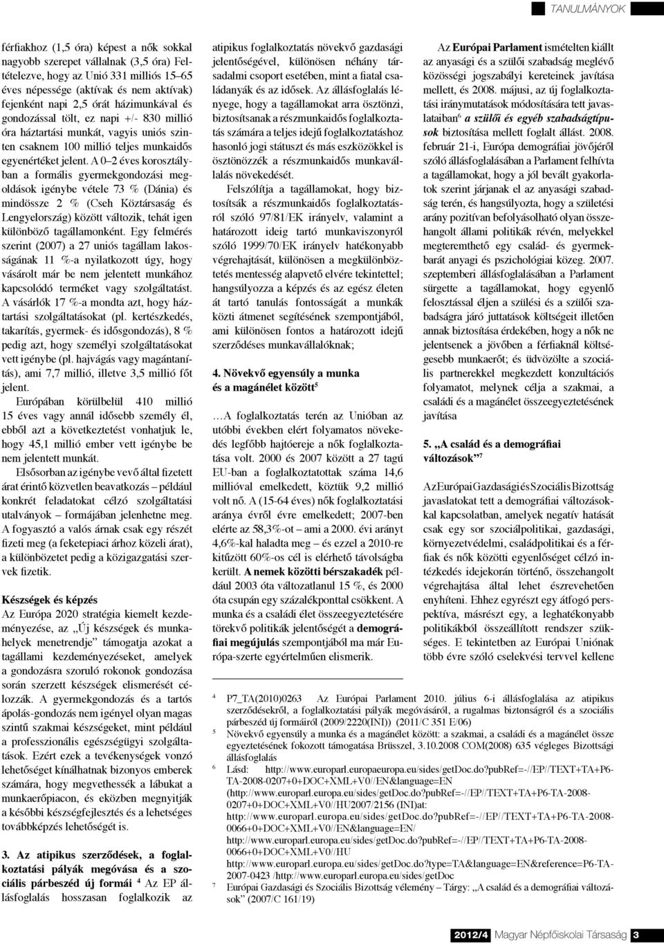 A 0 2 éves korosztályban a formális gyermekgondozási megoldások igénybe vétele 73 % (Dánia) és mindössze 2 % (Cseh Köztársaság és Lengyelország) között változik, tehát igen különböző tagállamonként.