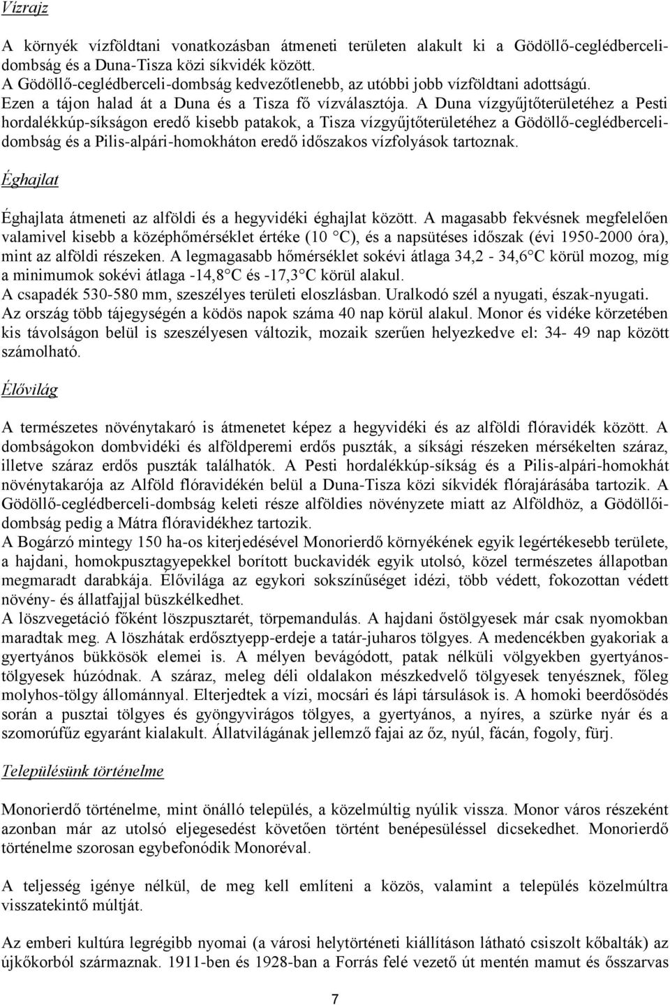 A Duna vízgyűjtőterületéhez a Pesti hordalékkúp-síkságon eredő kisebb patakok, a Tisza vízgyűjtőterületéhez a Gödöllő-ceglédbercelidombság és a Pilis-alpári-homokháton eredő időszakos vízfolyások