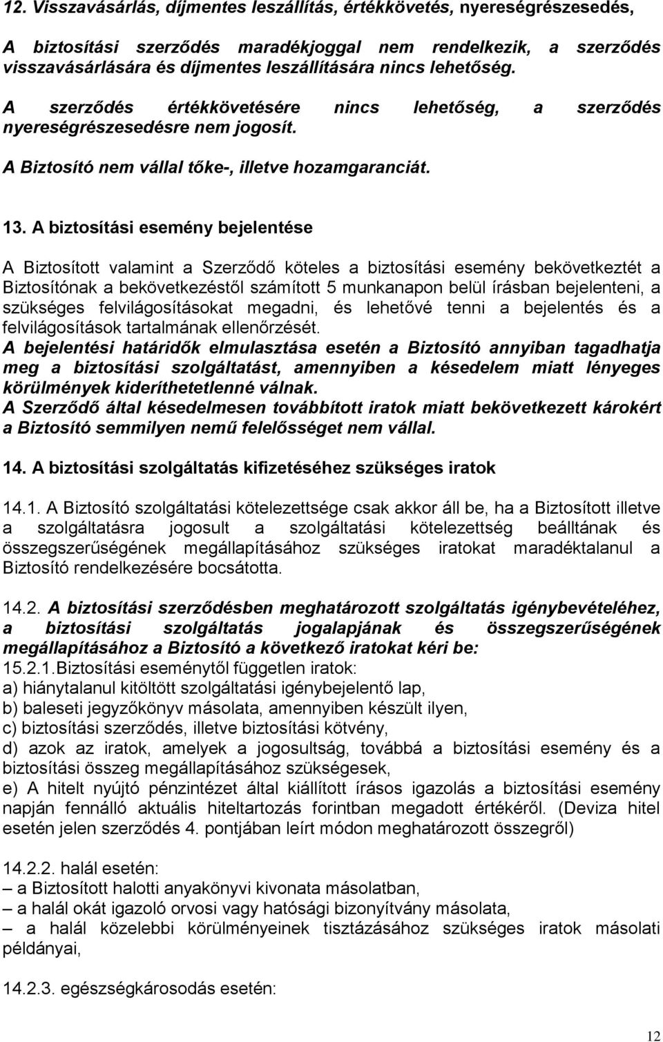 A biztosítási esemény bejelentése A Biztosított valamint a Szerződő köteles a biztosítási esemény bekövetkeztét a Biztosítónak a bekövetkezéstől számított 5 munkanapon belül írásban bejelenteni, a