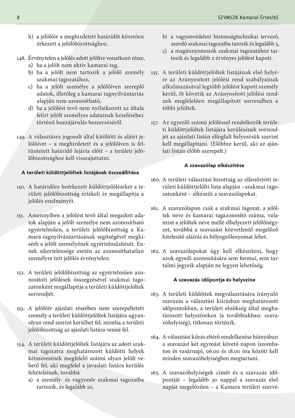 szereplő adatok, illetőleg a kamarai tagnyilvántartás alapján nem azonosítható, d) ha a jelölést tevő nem nyilatkozott az általa felírt jelölt személyes adatainak kezeléséhez történő hozzájárulás