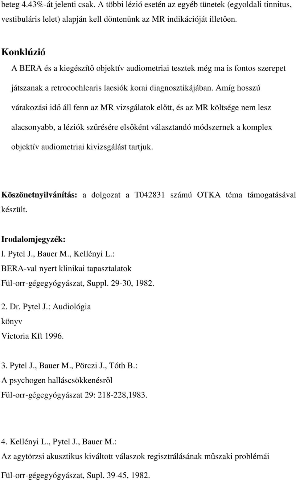 Amíg hosszú várakozási idő áll fenn az MR vizsgálatok előtt, és az MR költsége nem lesz alacsonyabb, a léziók szűrésére elsőként választandó módszernek a komplex objektív audiometriai kivizsgálást