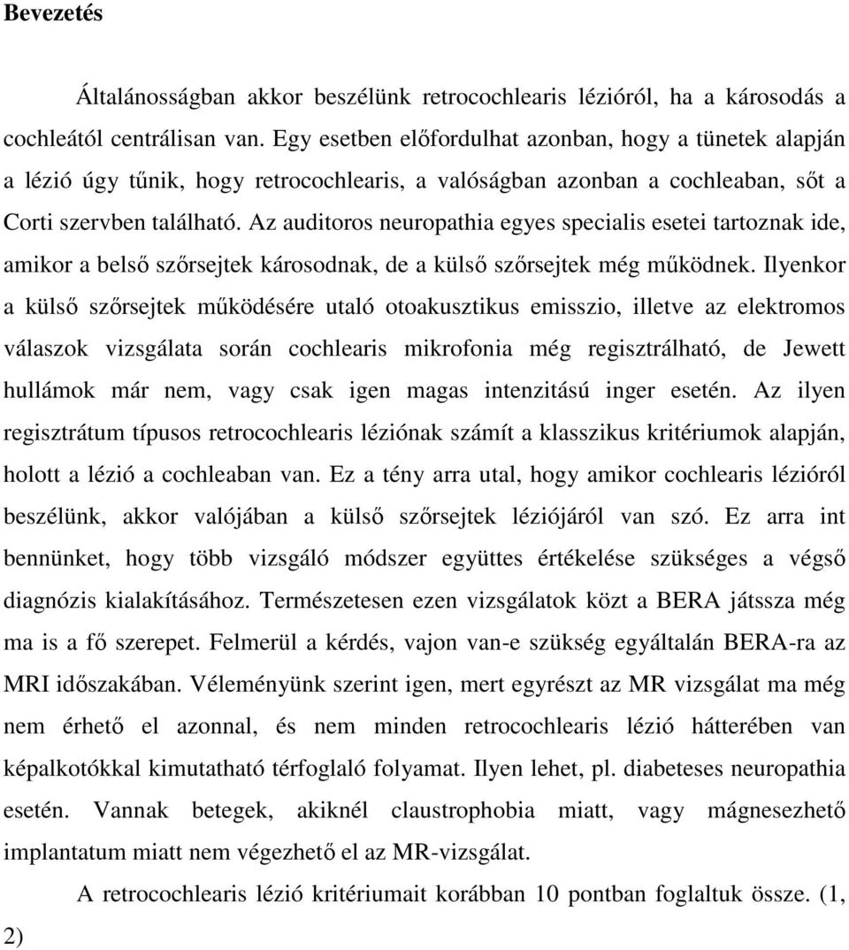 Az auditoros neuropathia egyes specialis esetei tartoznak ide, amikor a belső szőrsejtek károsodnak, de a külső szőrsejtek még működnek.