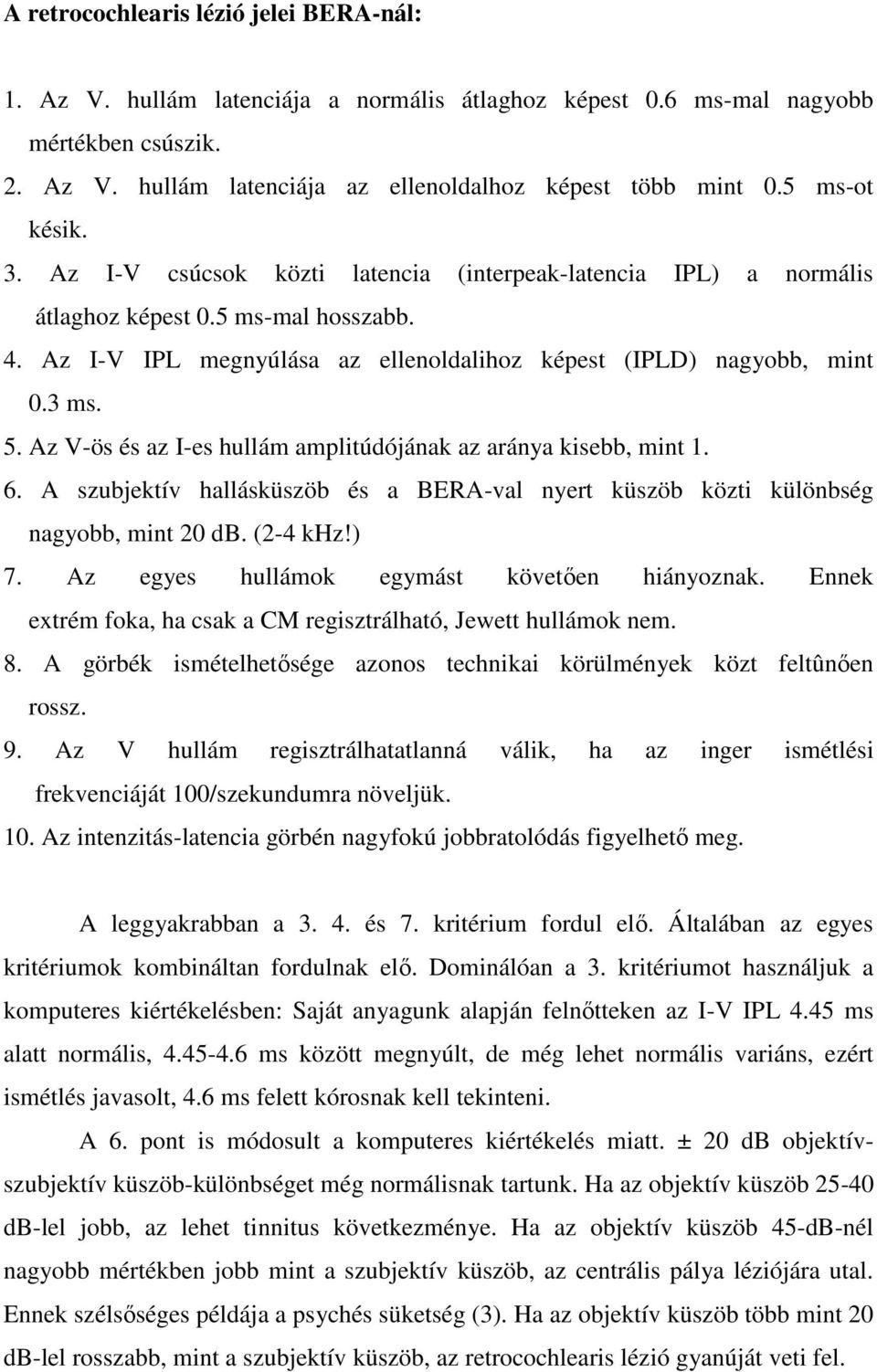 5. Az V-ös és az I-es hullám amplitúdójának az aránya kisebb, mint 1. 6. A szubjektív hallásküszöb és a BERA-val nyert küszöb közti különbség nagyobb, mint 20 db. (2-4 khz!) 7.