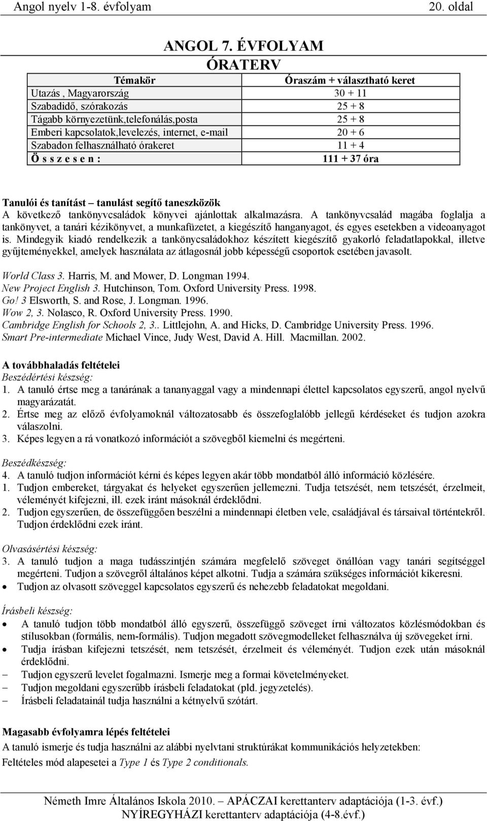 keret Szabadon felhasználható órakeret 11 + 4 Ö s s z e s e n : 111 + 37 óra Tanulói és tanítást tanulást segítı taneszközök A következı tankönyvcsaládok könyvei ajánlottak alkalmazásra.