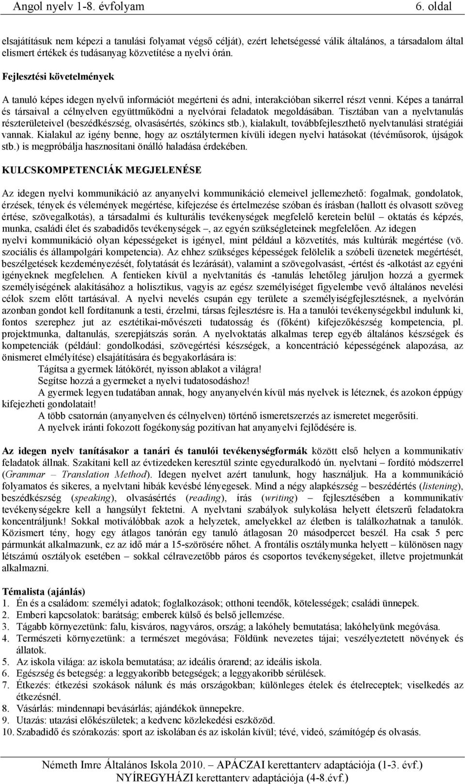 Képes a tanárral és társaival a célnyelven együttmőködni a nyelvórai feladatok megoldásában. Tisztában van a nyelvtanulás részterületeivel (beszédkészség, olvasásértés, szókincs stb.