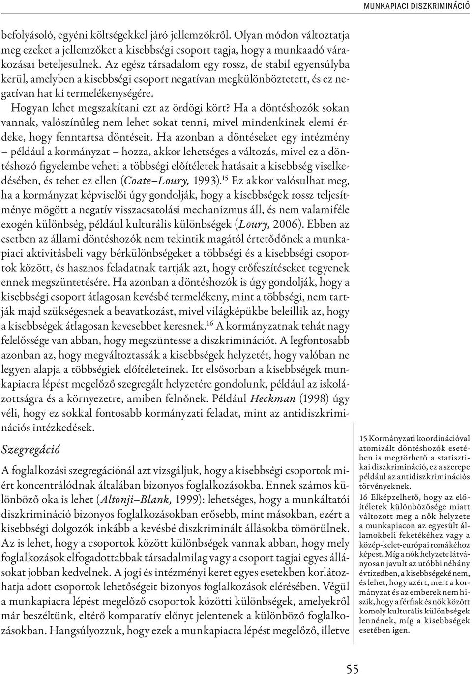 Hogyan lehet megszakítani ezt az ördögi kört? Ha a döntéshozók sokan vannak, valószínűleg nem lehet sokat tenni, mivel mindenkinek elemi érdeke, hogy fenntartsa döntéseit.