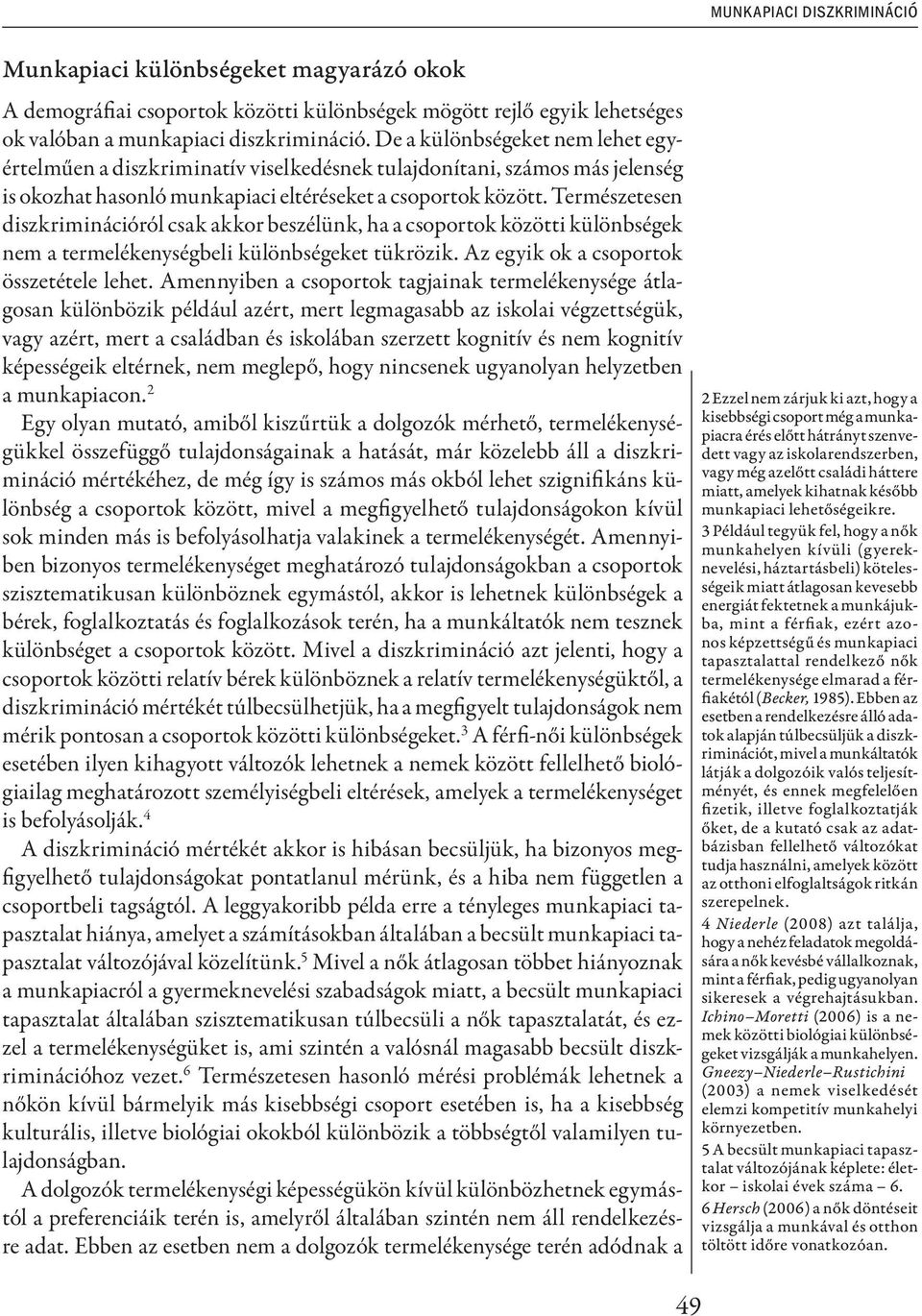 Természetesen diszkriminációról csak akkor beszélünk, ha a csoportok közötti különbségek nem a termelékenységbeli különbségeket tükrözik. Az egyik ok a csoportok összetétele lehet.