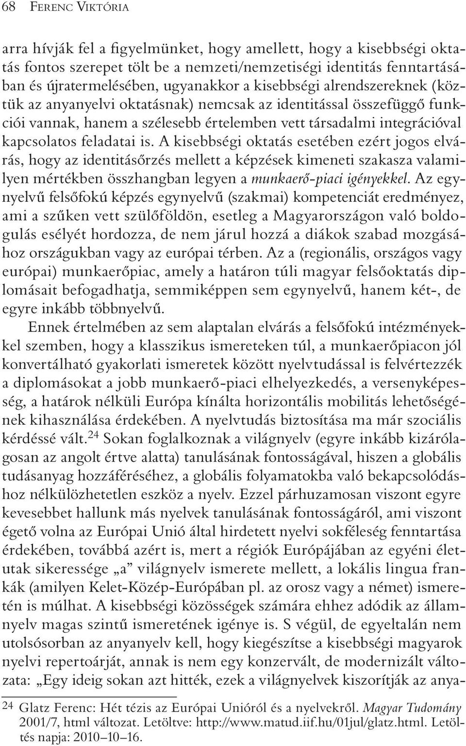 A kisebbségi oktatás esetében ezért jogos elvárás, hogy az identitásõrzés mellett a képzések kimeneti szakasza valamilyen mértékben összhangban legyen a munkaerõ-piaci igényekkel.