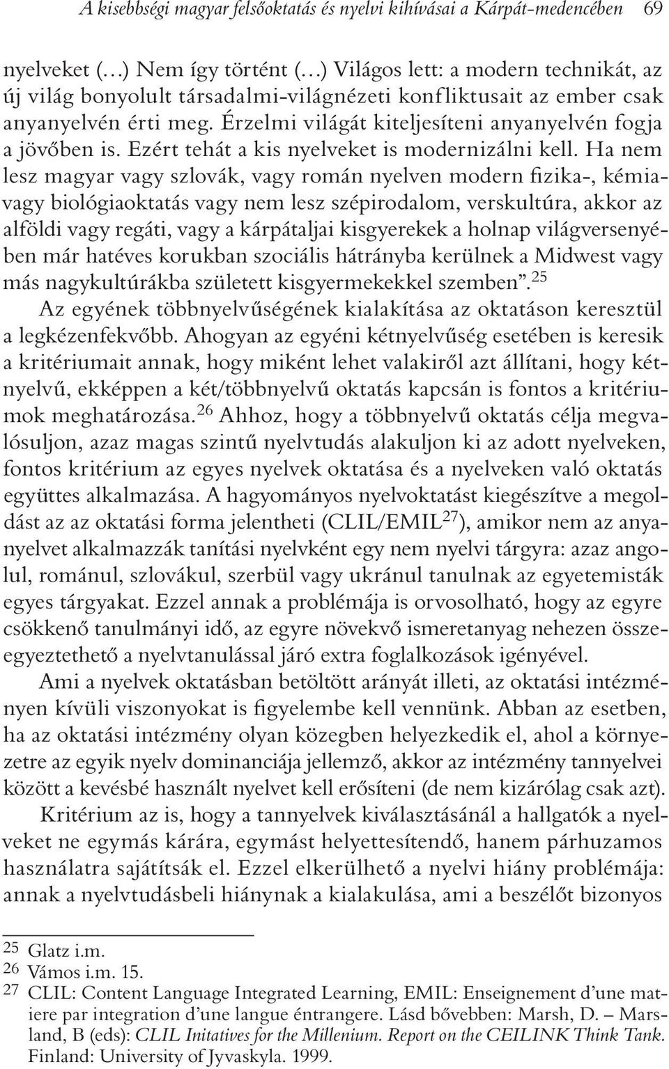 Ha nem lesz magyar vagy szlovák, vagy román nyelven modern fizika-, kémiavagy biológiaoktatás vagy nem lesz szépirodalom, verskultúra, akkor az alföldi vagy regáti, vagy a kárpátaljai kisgyerekek a