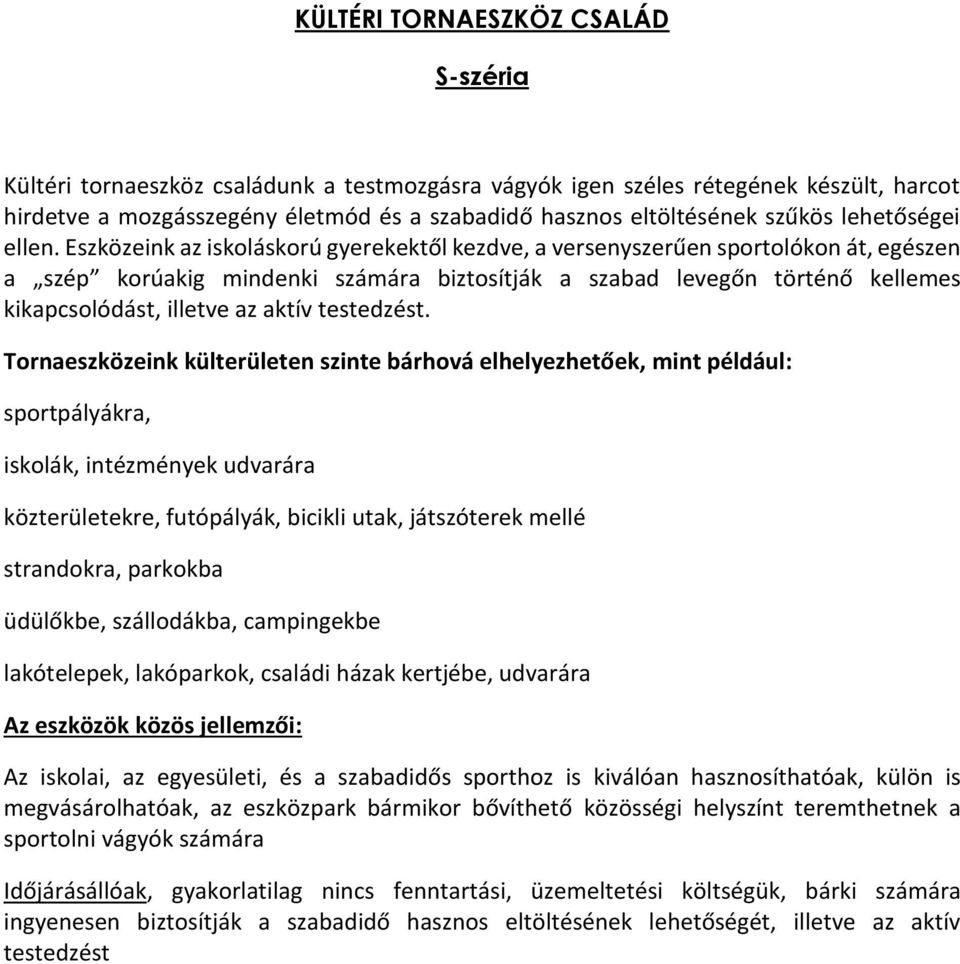 Eszközeink az iskoláskorú gyerekektől kezdve, a versenyszerűen sportolókon át, egészen a szép korúakig mindenki számára biztosítják a szabad levegőn történő kellemes kikapcsolódást, illetve az aktív