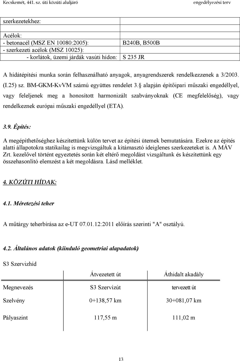 alapján építőipari műszaki engedéllyel, vagy feleljenek meg a honosított harmonizált szabványoknak (CE megfelelőség), vagy rendelkeznek európai műszaki engedéllyel (ETA). 3.9.