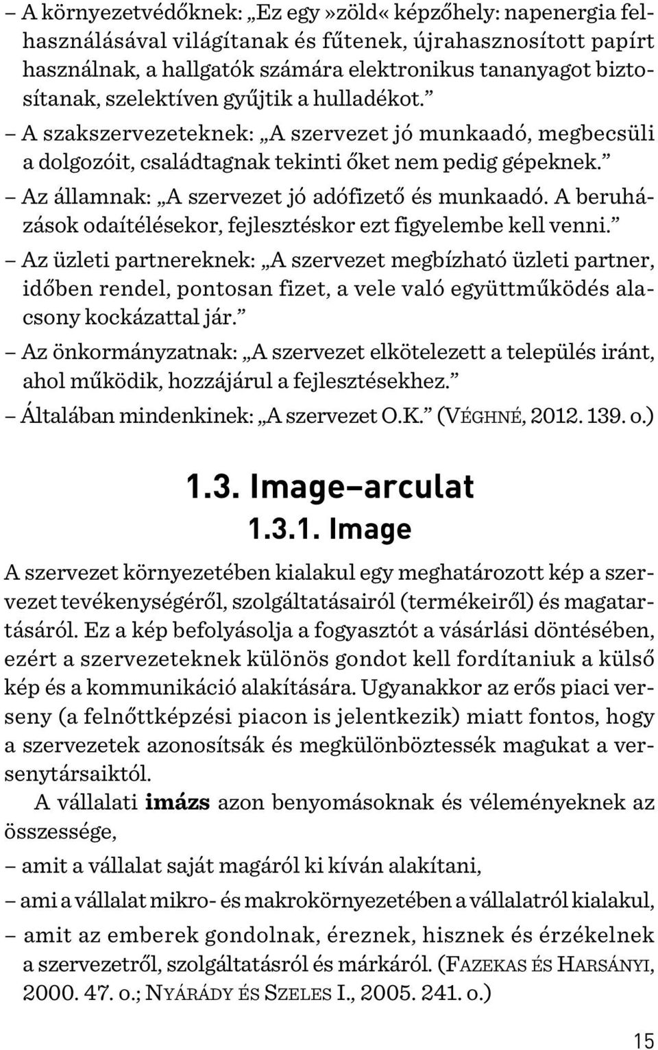 Az államnak: A szervezet jó adófizetõ és munkaadó. A beruházások odaítélésekor, fejlesztéskor ezt figyelembe kell venni.