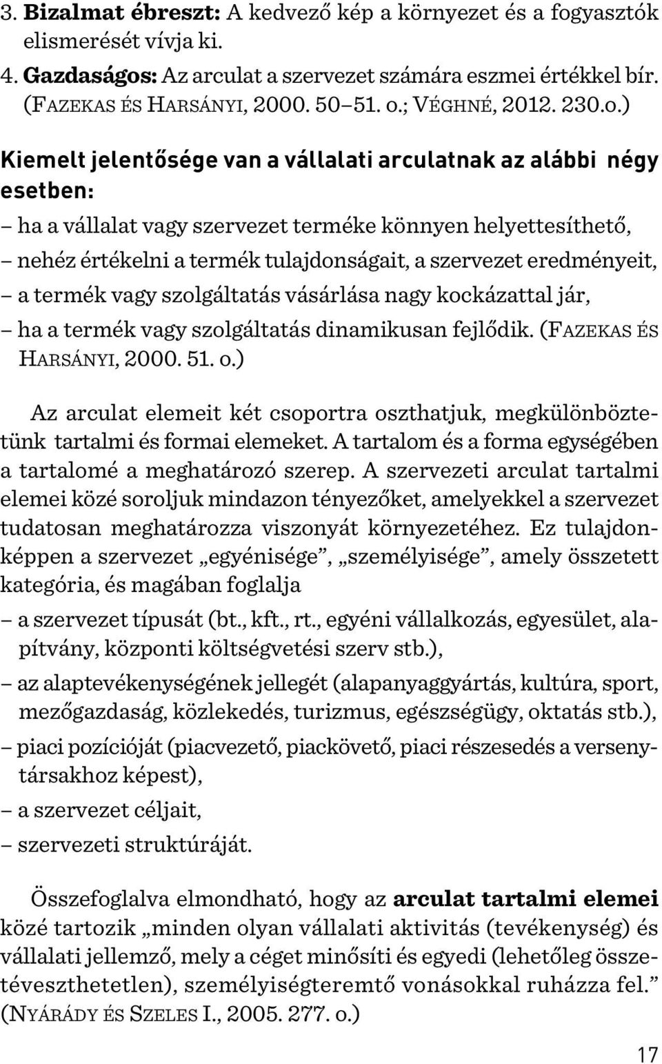 ) Kiemelt jelentõsége van a vállalati arculatnak az alábbi négy esetben: ha a vállalat vagy szervezet terméke könnyen helyettesíthetõ, nehéz értékelni a termék tulajdonságait, a szervezet