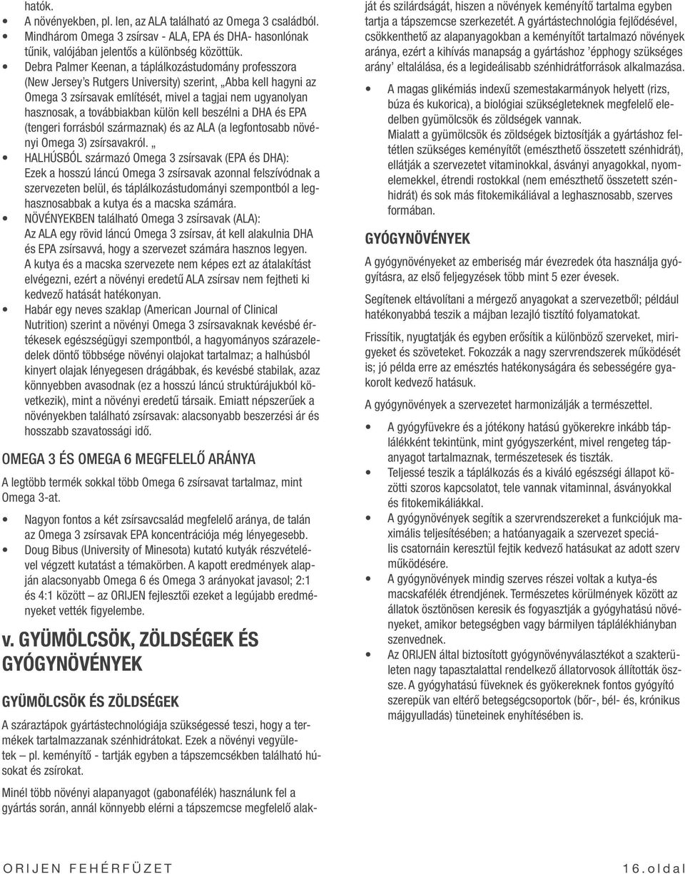 továbbiakban külön kell beszélni a DHA és EPA (tengeri forrásból származnak) és az ALA (a legfontosabb növényi Omega 3) zsírsavakról.