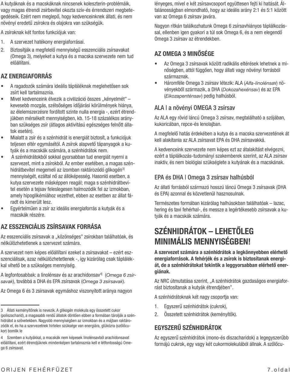 Biztosítják a megfelelő mennyiségű esszenciális zsírsavakat (Omega 3), melyeket a kutya és a macska szervezete nem tud előállítani.