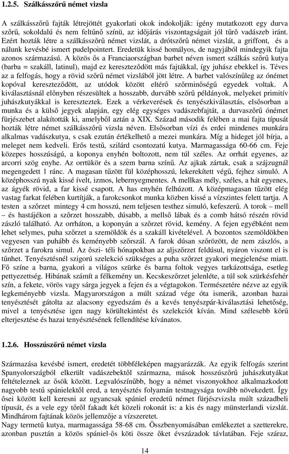 Ezért hozták létre a szálkásszr német vizslát, a drótszr német vizslát, a griffont, és a nálunk kevésbé ismert pudelpointert. Eredetük kissé homályos, de nagyjából mindegyik fajta azonos származású.