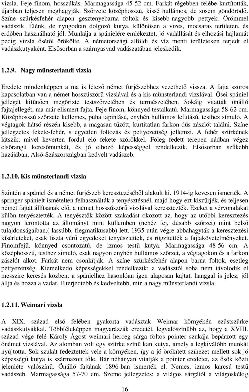 Munkája a spánielére emlékeztet, jó vadállását és elhozási hajlamát pedig vizsla sétl örökölte. A németországi alföldi és víz menti területeken terjedt el vadászkutyaként.