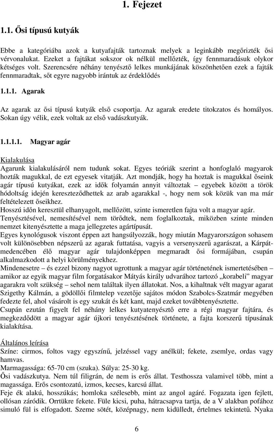 Szerencsére néhány tenyészt lelkes munkájának köszönheten ezek a fajták fennmaradtak, st egyre nagyobb irántuk az érdekldés 1.1.1. Agarak Az agarak az si típusú kutyák els csoportja.