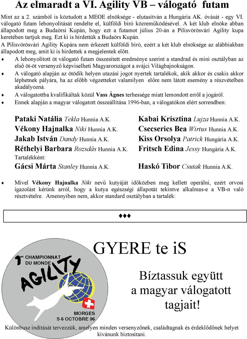 A két klub elnöke abban állapodott meg a Budaörsi Kupán, hogy ezt a futamot július 20-án a Pilisvörösvári Agility kupa keretében tartjuk meg. Ezt ki is hírdettük a Budaörs Kupán.