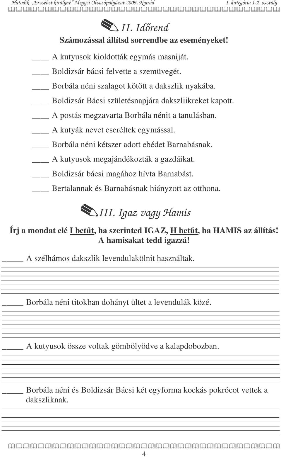 A kutyusok megajándékozták a gazdáikat. Boldizsár bácsi magához hívta Barnabást. Bertalannak és Barnabásnak hiányzott az otthona. III.