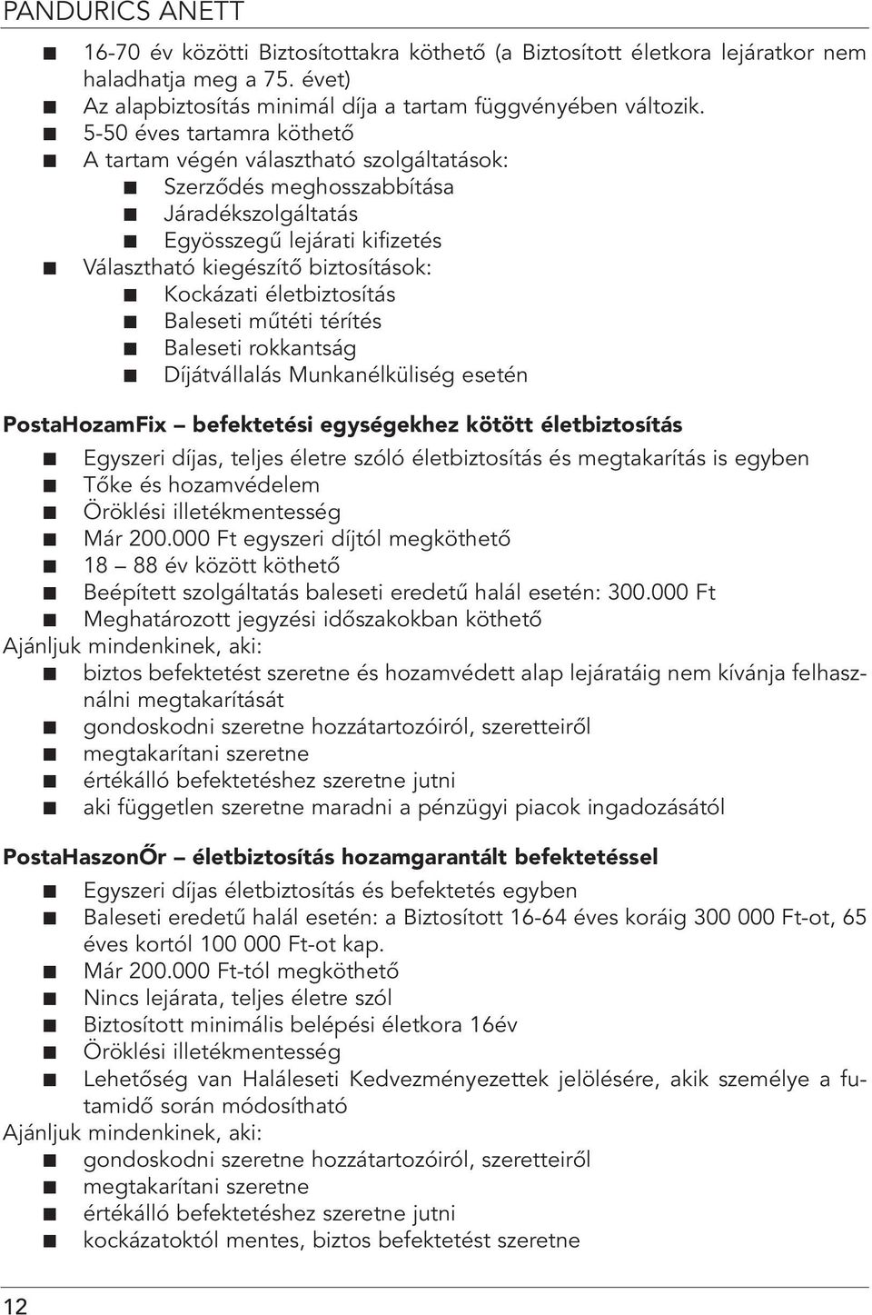 életbiztosítás Baleseti mûtéti térítés Baleseti rokkantság Díjátvállalás Munkanélküliség esetén PostaHozamFix befektetési egységekhez kötött életbiztosítás Egyszeri díjas, teljes életre szóló