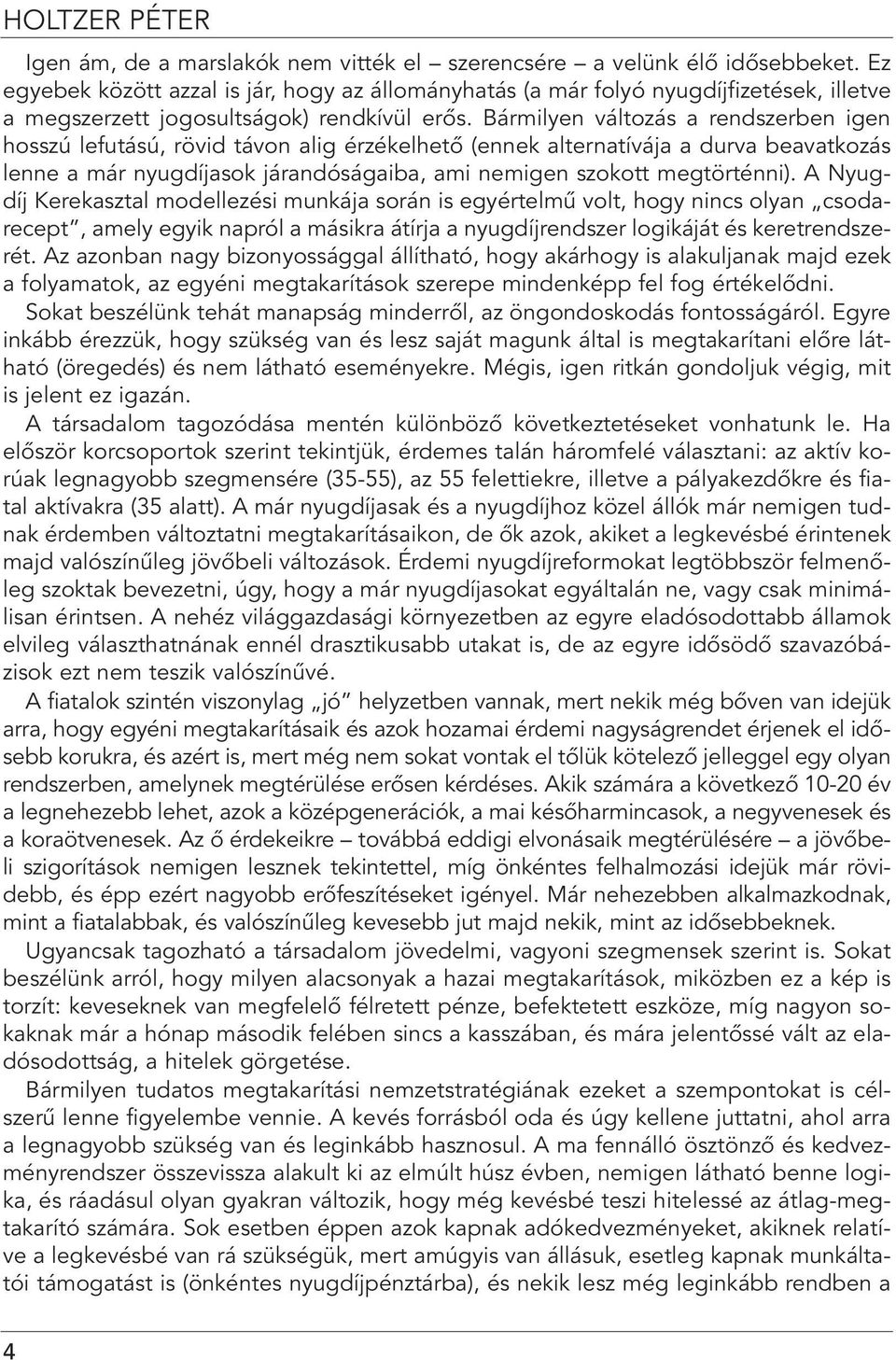 Bármilyen változás a rendszerben igen hosszú lefutású, rövid távon alig érzékelhetô (ennek alternatívája a durva beavatkozás lenne a már nyugdíjasok járandóságaiba, ami nemigen szokott megtörténni).