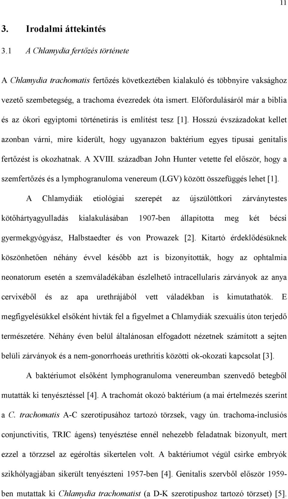 Hosszú évszázadokat kellet azonban várni, mire kiderült, hogy ugyanazon baktérium egyes típusai genitalis fertőzést is okozhatnak. A XVIII.