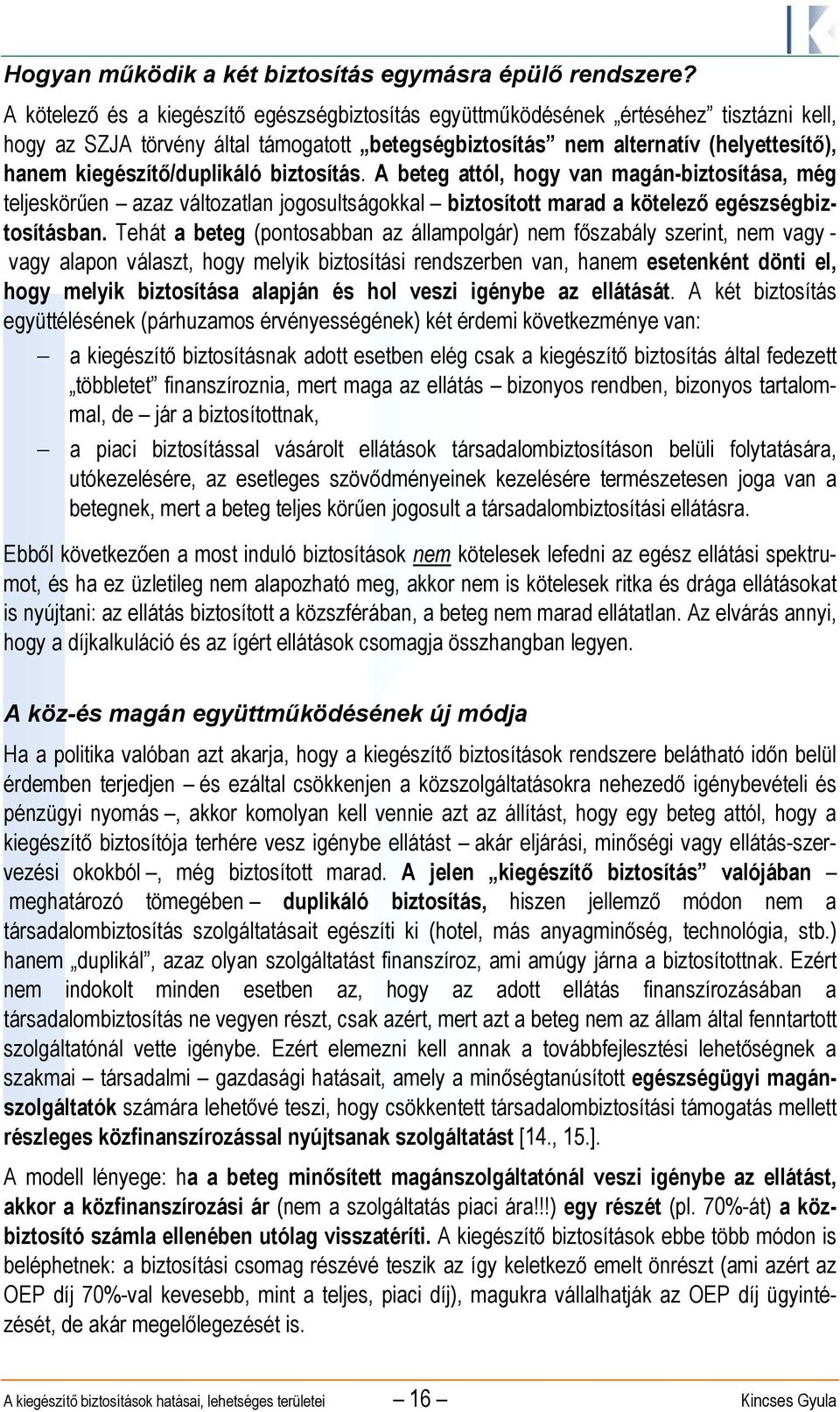 kiegészítő/duplikáló biztosítás. A beteg attól, hogy van magán-biztosítása, még teljeskörűen azaz változatlan jogosultságokkal biztosított marad a kötelező egészségbiztosításban.