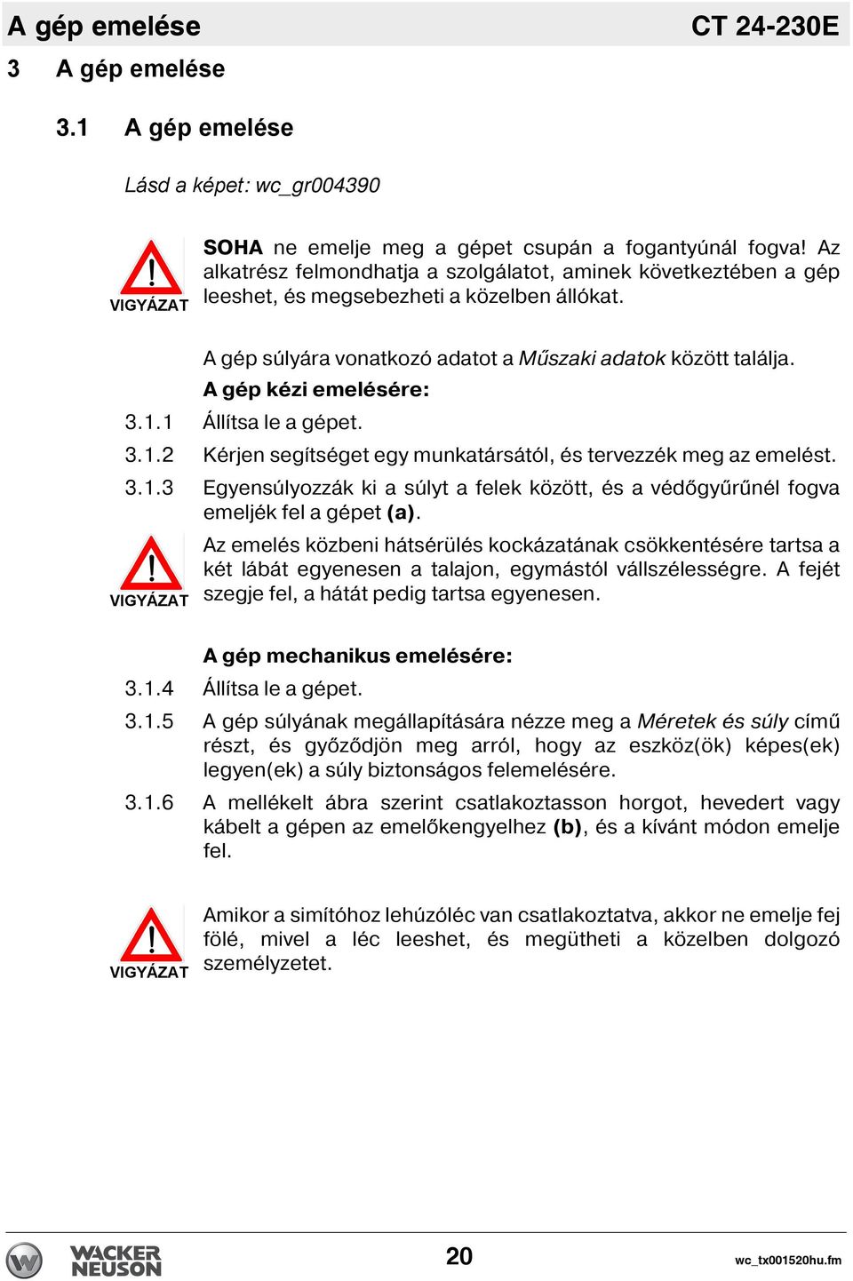 A gép kézi emelésére: 3.1.1 Áll tsa le a gépet. 3.1.2 Kérjen seg tséget egy munkatársától, és tervezzék meg az emelést. 3.1.3 Egyensúlyozzák ki a súlyt a felek között, és a véd gyűrűnél fogva emeljék fel a gépet (a).