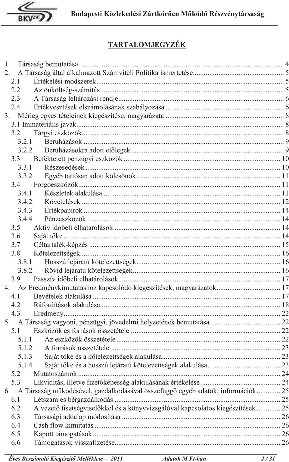 .. 9 3.3 Befektetett pénzügyi eszközök... 10 3.3.1 Részesedések... 10 3.3.2 Egyéb tartósan adott kölcsönök... 11 3.4 Forgóeszközök... 11 3.4.1 Készletek alakulása... 11 3.4.2 Követelések... 12 3.4.3 Értékpapírok.