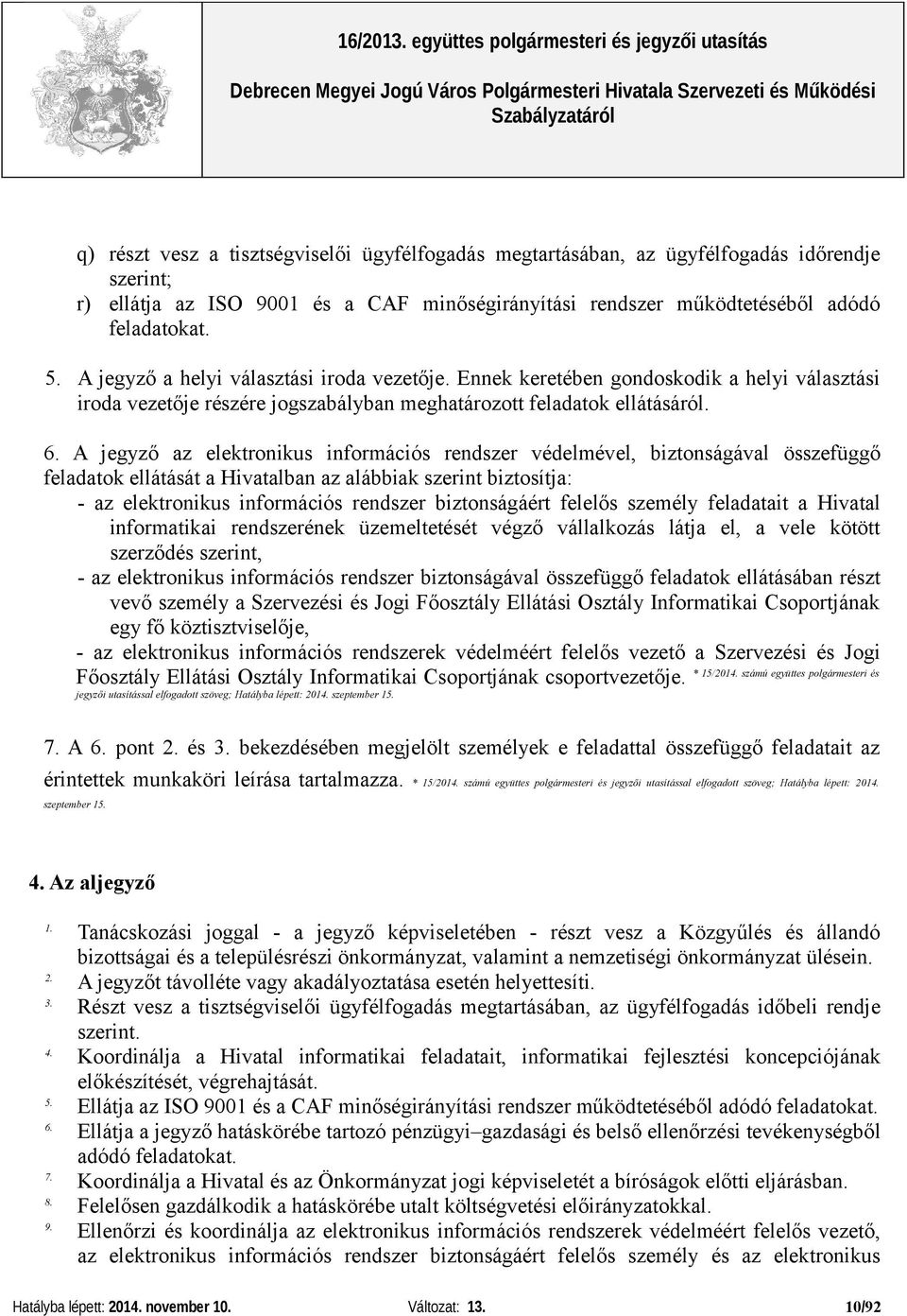 A jegyző az elektronikus információs rendszer védelmével, biztonságával összefüggő feladatok ellátását a Hivatalban az alábbiak szerint biztosítja: - az elektronikus információs rendszer