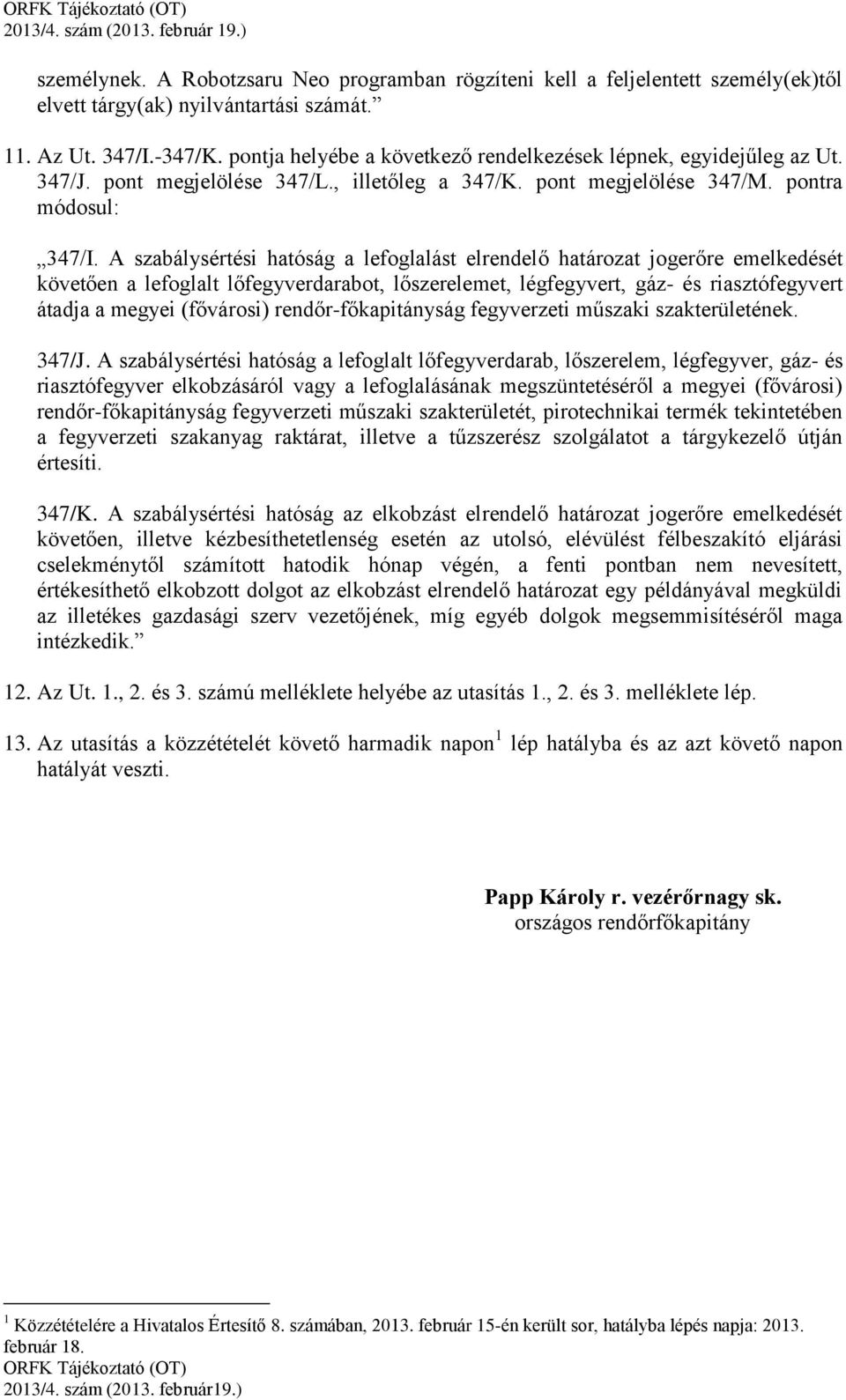 A szabálysértési hatóság a lefoglalást elrendelő határozat jogerőre emelkedését követően a lefoglalt lőfegyverdarabot, lőszerelemet, légfegyvert, gáz- és riasztófegyvert átadja a megyei (fővárosi)