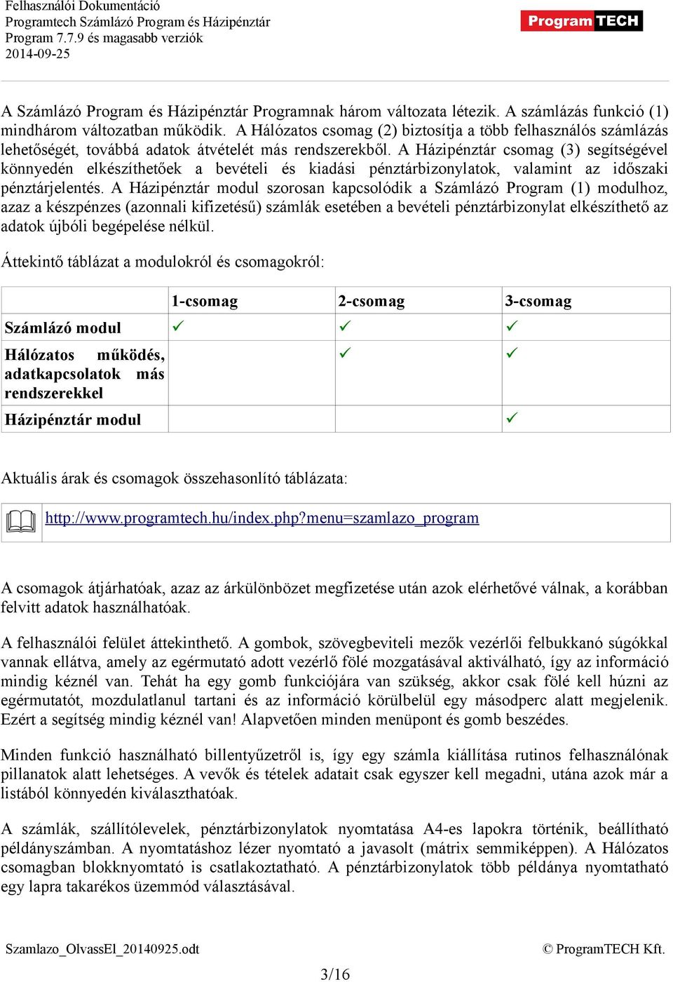 A Házipénztár csomag (3) segítségével könnyedén elkészíthetőek a bevételi és kiadási pénztárbizonylatok, valamint az időszaki pénztárjelentés.