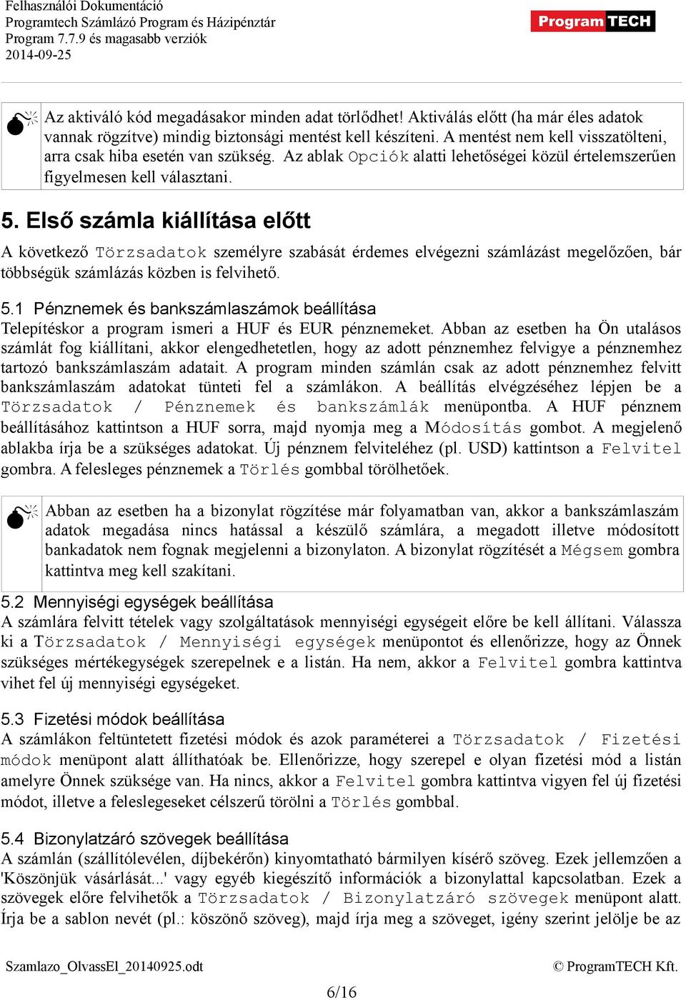 Első számla kiállítása előtt A következő Törzsadatok személyre szabását érdemes elvégezni számlázást megelőzően, bár többségük számlázás közben is felvihető. 5.