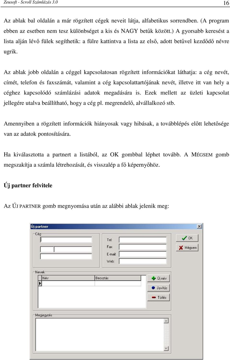 Az ablak jobb oldalán a céggel kapcsolatosan rögzített információkat láthatja: a cég nevét, címét, telefon és faxszámát, valamint a cég kapcsolattartójának nevét, illetve itt van hely a céghez