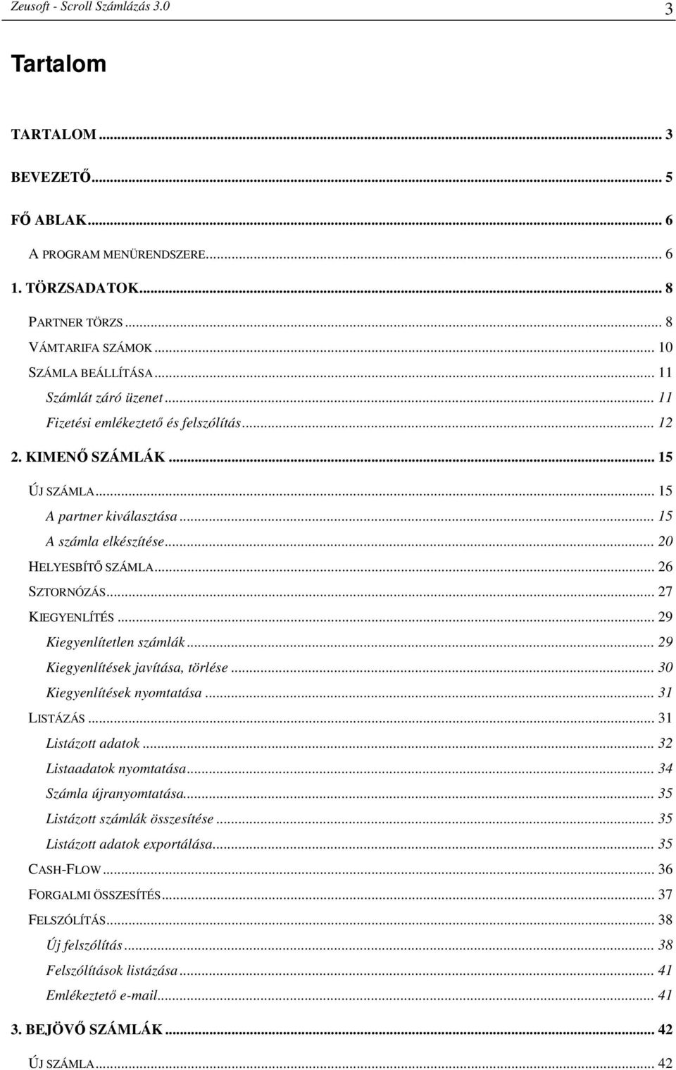 .. 26 SZTORNÓZÁS... 27 KIEGYENLÍTÉS... 29 Kiegyenlítetlen számlák... 29 Kiegyenlítések javítása, törlése... 30 Kiegyenlítések nyomtatása... 31 LISTÁZÁS... 31 Listázott adatok.