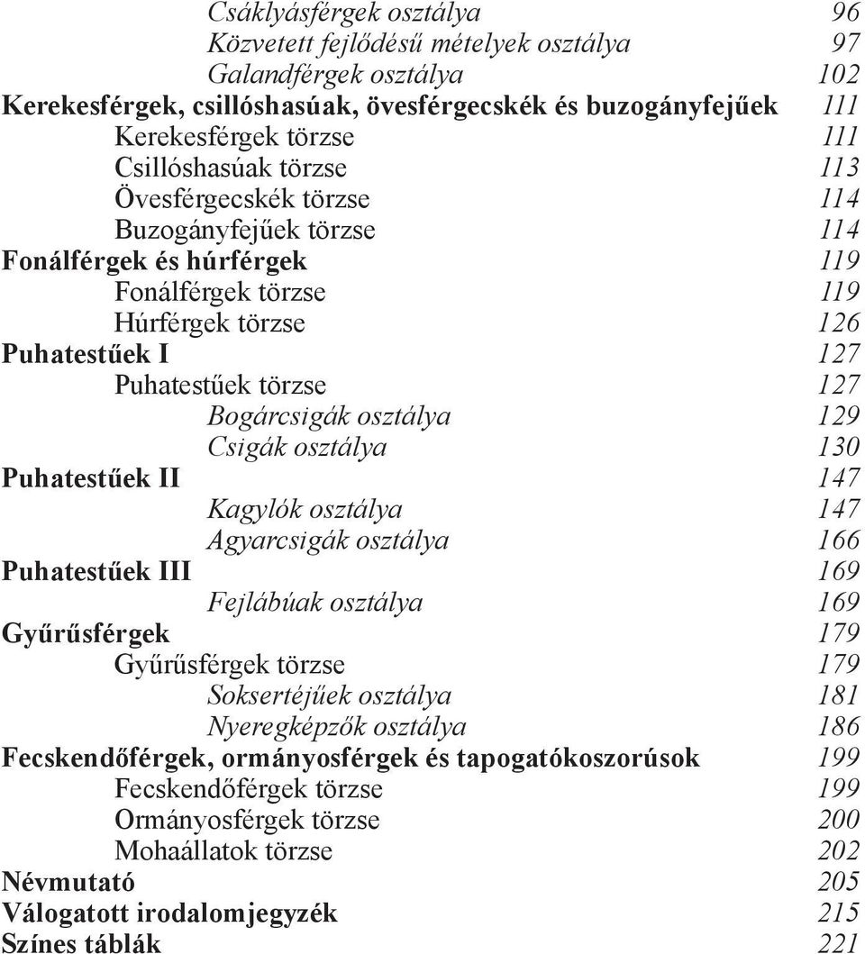 129 Csigák osztálya 130 Puhatestűek II 147 Kagylók osztálya 147 Agyarcsigák osztálya 166 Puhatestűek III 169 Fejlábúak osztálya 169 Gyűrűsférgek 179 Gyűrűsférgek törzse 179 Soksertéjűek osztálya 181