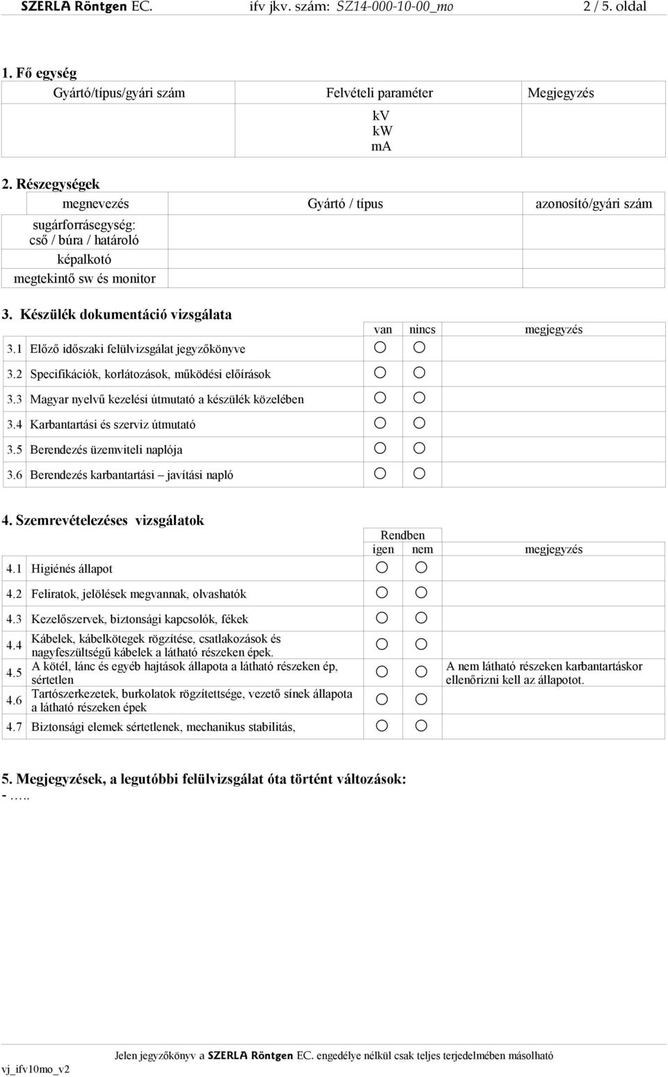 1 Előző időszaki felülvizsgálat jegyzőkönyve van nincs megjegyzés 3.2 Specifikációk, korlátozások, működési előírások 3.3 Magyar nyelvű kezelési útmutató a készülék közelében 3.