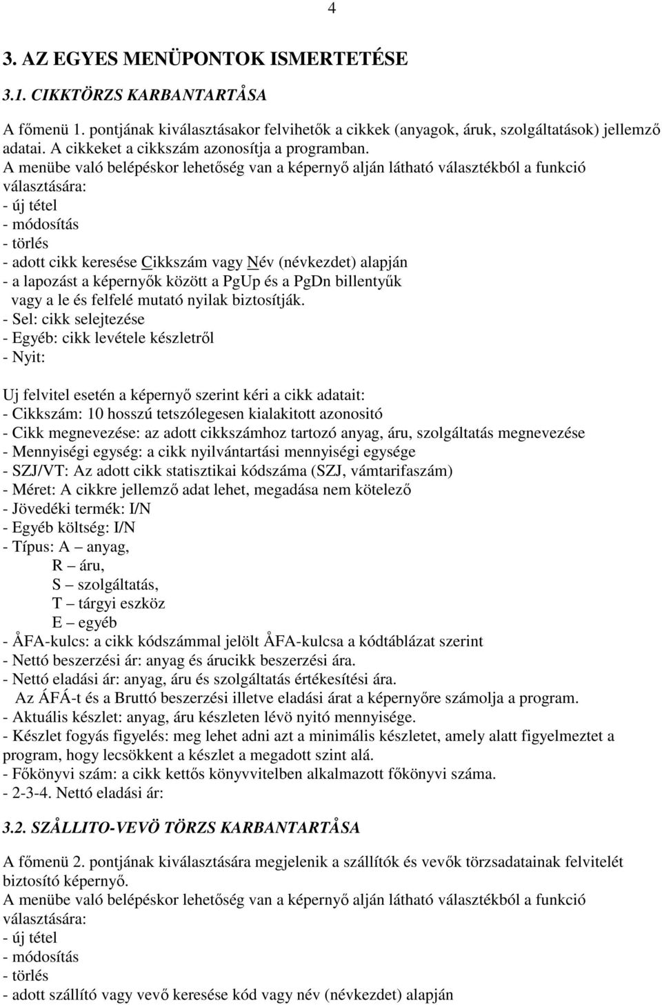 A menübe való belépéskor lehetőség van a képernyő alján látható választékból a funkció választására: - új tétel - módosítás - törlés - adott cikk keresése Cikkszám vagy Név (névkezdet) alapján - a